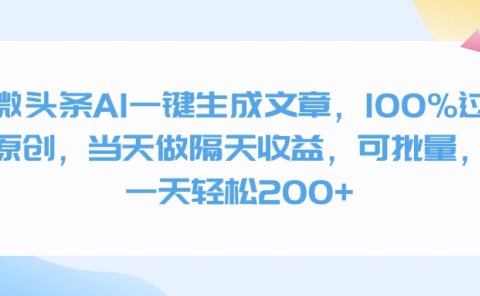 微头条AI一键生成文章,100%过原创,当天做隔天收益,可批量,一天轻松200+