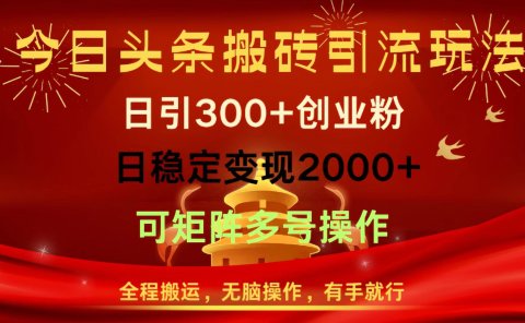 今日头条搬砖引流玩法,日引300+创业粉,日稳定变现2000+,全程搬运,无脑操作,有手就行,可矩阵多号操作