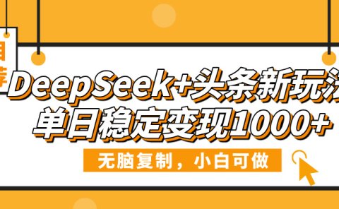 DeepSeek+头条新玩法,无脑复制,小白可做,单日稳定变现1000+