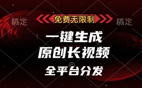 免费无限制,一键生成原创长视频,可发全平台,单账号日入2000+