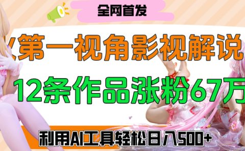 爆火第一人称视角影视解说,12条作品涨粉67万,巧用AI工具,轻松日入500+
