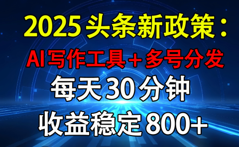 2025头条新政策:AI写作工具+多号分发 每天30分钟 收益稳定800+