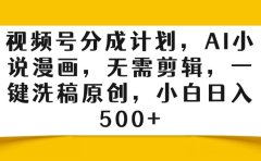 视频号分成计划,AI小说漫画,无需剪辑,一键洗稿原创,小白日入500+