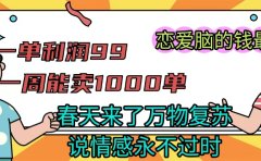 《一单利润99 一周能出1000单,春天来了,万物复苏,恋爱脑的钱最好赚》
