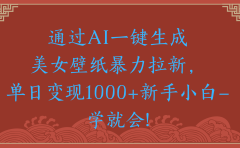 两分钟制作一个作品!新手小白30秒就会!通过AI一键生成美女壁纸暴力拉新,单日变现2000+