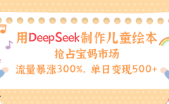 用Deepseek制作儿童绘本,流量暴涨300%,抢占宝妈儿童市场,单日变现500+!