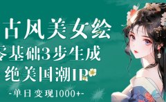 AI古风美女绘:零基础3步生成绝美国潮IP 单日变现1000+