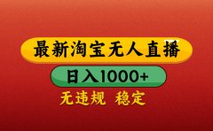【最新】淘宝无人直播带货,独家技术,日入1000+,无违规无封号,操作简单,长期稳定【揭秘】