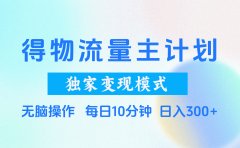得物流量主计划,独家变现模式,轻松上手,日入300+