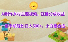 AI制作乡村主题视频,狂撸分成收益,一部手机轻松日入500+,小白最合适