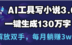 用AI工具写小说3.0,一键生成130万字,解放双手,每月躺赚3w+