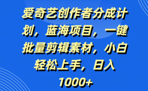 爱奇艺创作者分成计划,蓝海项目,一键批量剪辑素材,小白轻松上手,日入1000+