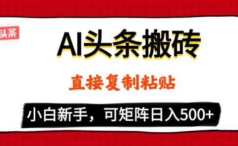 AI头条搬砖,5分钟一篇,零门槛,可矩阵放大,小白轻松500+