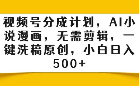 视频号分成计划,AI小说漫画,无需剪辑,一键洗稿原创,小白日入500+