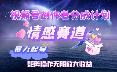 视频号创作者分成计划之情感赛道,暴力起号,实现月睡后收入3w+矩阵操作无限放大收益
