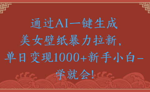 两分钟制作一个作品!新手小白30秒就会!通过AI一键生成美女壁纸暴力拉新,单日变现2000+
