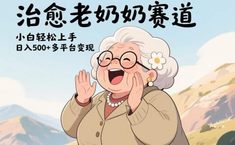 视频号治愈老奶奶赛道,小白轻松上手,日入500+多平台变现