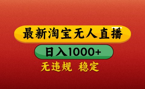 【最新】淘宝无人直播带货,独家技术,日入1000+,无违规无封号,操作简单,长期稳定【揭秘】