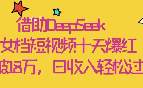 借助DeepSeek,母女档短视频十天爆红,粉丝破18万,日收入轻松过千