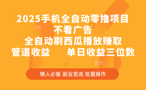 2025手机全自动零撸项目,不看广告,全自动刷西瓜播放赚取,管道收益,单日收益三位数