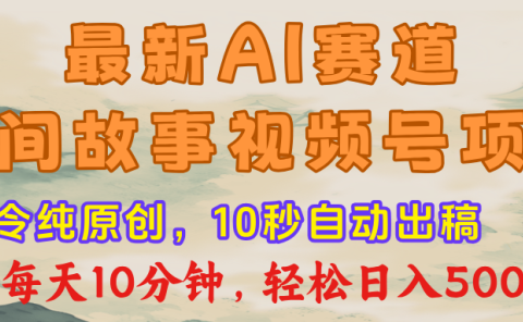 最新AI民间故事,视频号赛道,每日10分钟,轻松日入500+