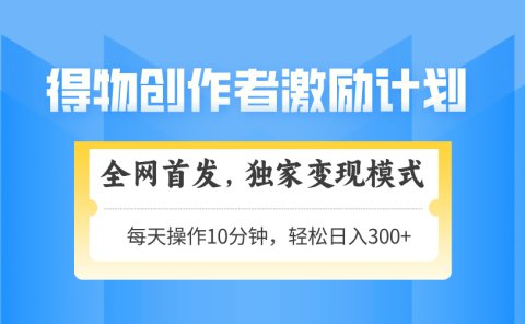 得物创作者激励,独家变现模式,轻松上手,日入3张+ 可矩阵、可放大