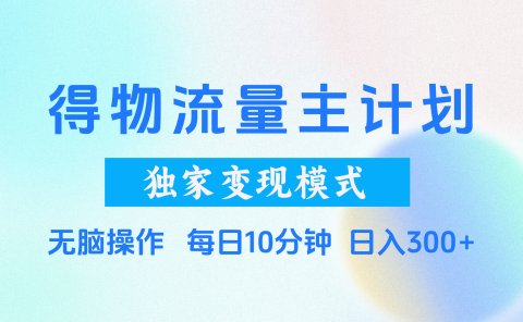 得物流量主计划,独家变现模式,轻松上手,日入300+