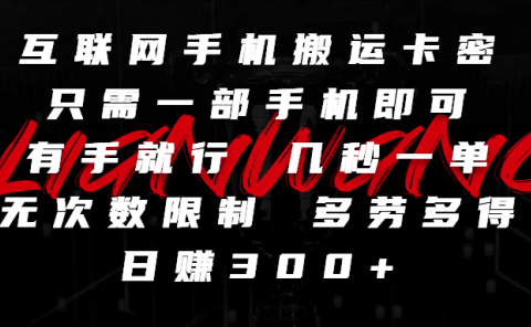 互联网手机搬运卡密,只需一部手机即可,有手就行,几秒一单,无次数限制,多劳多得,日赚300+