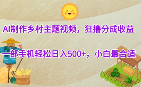 AI制作乡村主题视频,狂撸分成收益,一部手机轻松日入500+,小白最合适