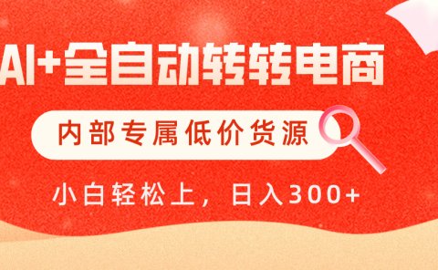 【AI+全自动转转电商】内部专属低价货源,全网首发,单日轻松变现500+