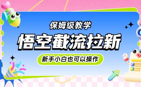 悟空截流拉新,保姆级教学,小白也可以操作