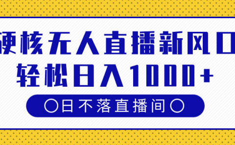 硬核无人直播新风口,日不落直播间,轻松日入1000+