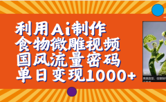 利用Ai制作食物微雕视频,国风流量密码,单日变现1000+【保姆级教程】