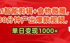AI智能剪辑+食物微雕,30分钟产出爆款视频,单日变现1000+