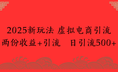 2025新玩法 虚拟电商引流两份收益+引流 日引流500+