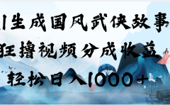 AI生成国风武侠故事,狂撸视频分成收益,轻松日入1000+【可多平台分发】