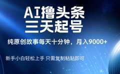 AI撸头条三天起号,纯原创情感故事,每天10分钟月入9000+