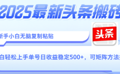 2025年最新头条搬砖,新手小白无脑复制粘贴,轻松达到单号收益500+,可矩阵放大操作