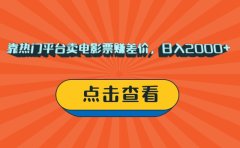 靠热门平台卖电影票赚差价,日入2000+,小白轻松上手