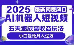 2025最新网赚变现风口,Ai 机器人短视频,五天速成高收益玩法,小白轻松月入过万