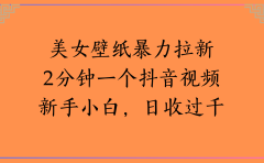 美女壁纸暴力拉新2分钟一个抖音视频新手小白,日收过千