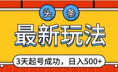 头条,最新玩法,3天起号成功,日入500+,小白轻松上手