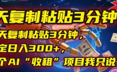 每天复制粘贴3分钟,稳定日入300+,这个AI“收租”项目我只说一次!