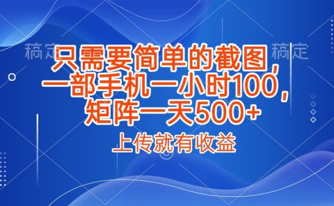 只需要简单的截图,上传就能有收益,一部手机不限地方不限时间,一小时100,矩阵放大一天500+