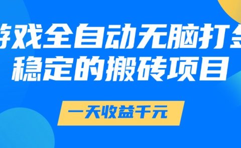 游戏全自动无脑打金,一天收益1000+,稳定的搬砖项目