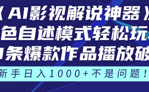 《AI影视解说神器》角色自述模式轻松玩转!23条爆款作品播放破万,3种变现渠道叠加收益,新手日入1000+不是问题!