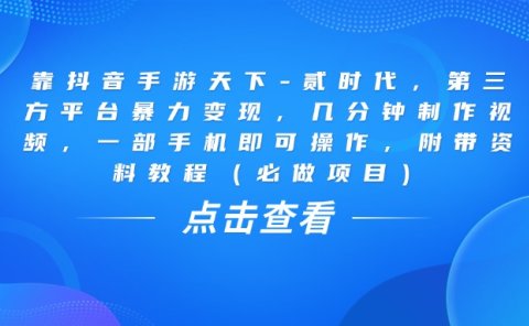 靠抖音手游天下-贰时代,几分钟制作视频,第三方平台暴力变现,一部手机即可操作,附带资料教程(必做项目)