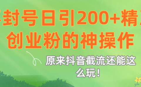 原来抖音截流还能这么玩!不封号日引200+精准创业粉的神操作