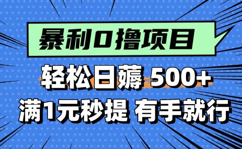 0撸小项目,满1元秒提现,轻松每天500+,小白有手机就能做