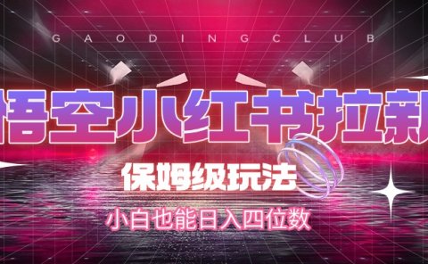 悟空小红书拉新,保姆级玩法,小白也能日入四位数